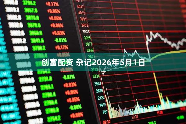 创富配资 杂记2026年5月1日
