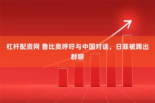 杠杆配资网 鲁比奥呼吁与中国对话，日菲被踢出群聊